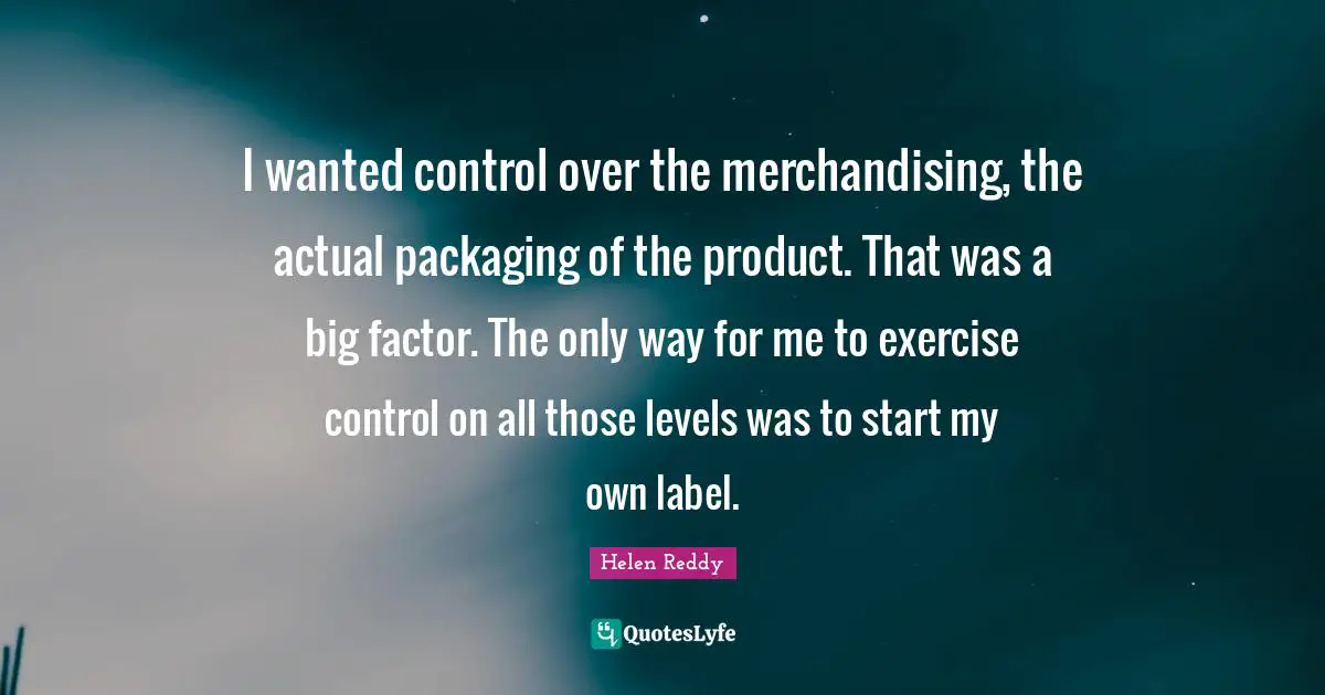 I wanted control over the merchandising, the actual packaging of the product. That was a big factor. The only way for me to exercise control on all those levels was to start my own label.