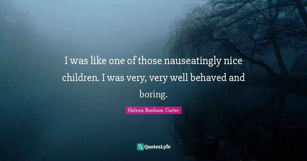 I was like one of those nauseatingly nice children. I was very, very well behaved and boring.
