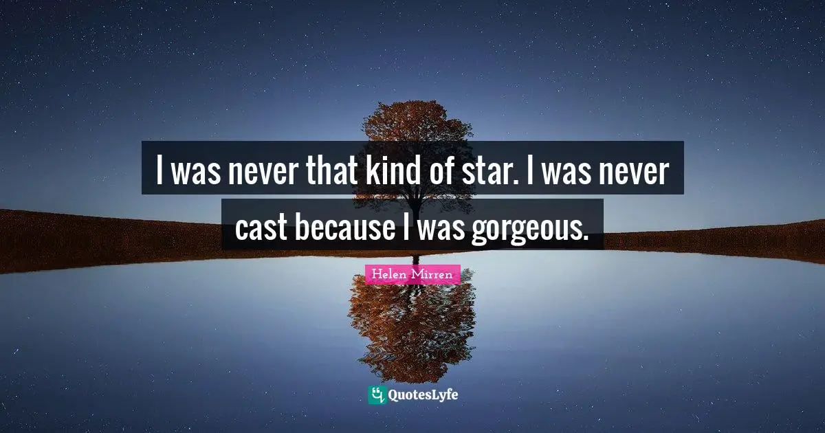 I was never that kind of star. I was never cast because I was gorgeous.