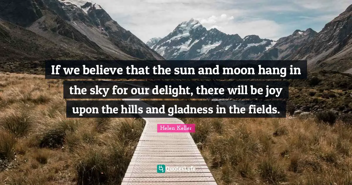 If we believe that the sun and moon hang in the sky for our delight, there will be joy upon the hills and gladness in the fields.