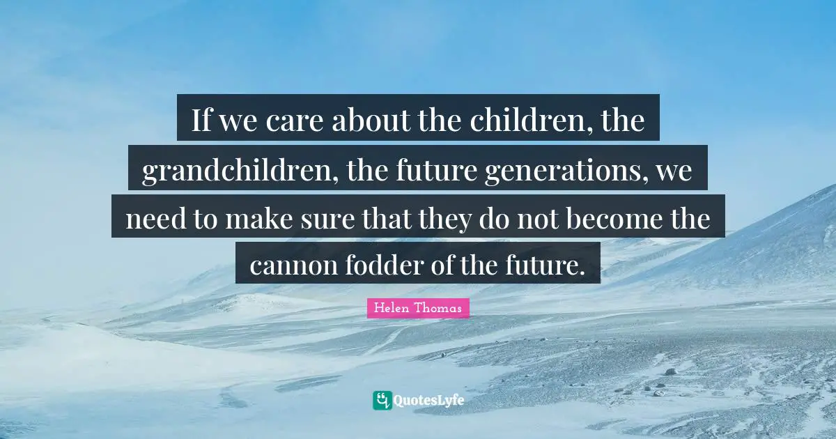 Fodder Quotes: "If we care about the children, the grandchildren, the future generations, we need to make sure that they do not become the cannon fodder of the future."