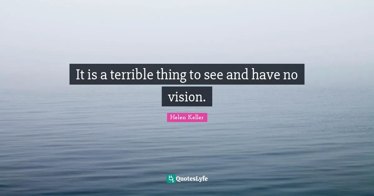 It is a terrible thing to see and have no vision.