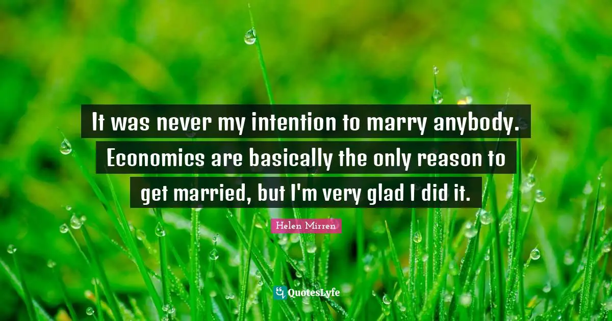 Helen Mirren Quotes: "It was never my intention to marry anybody. Economics are basically the only reason to get married, but I'm very glad I did it."