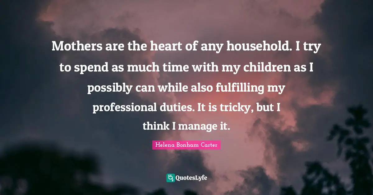 Mothers are the heart of any household. I try to spend as much time with my children as I possibly can while also fulfilling my professional duties. It is tricky, but I think I manage it.
