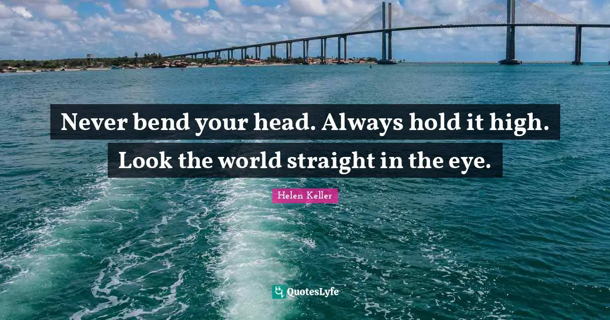 Graduation Quotes: "Never bend your head. Always hold it high. Look the world straight in the eye."