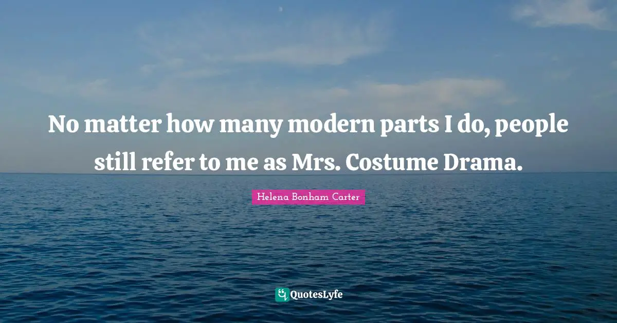 No matter how many modern parts I do, people still refer to me as Mrs. Costume Drama.
