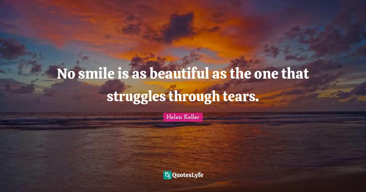 No smile is as beautiful as the one that struggles through tears.