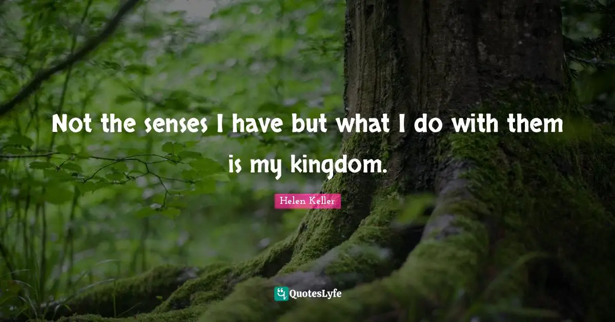 Not the senses I have but what I do with them is my kingdom.