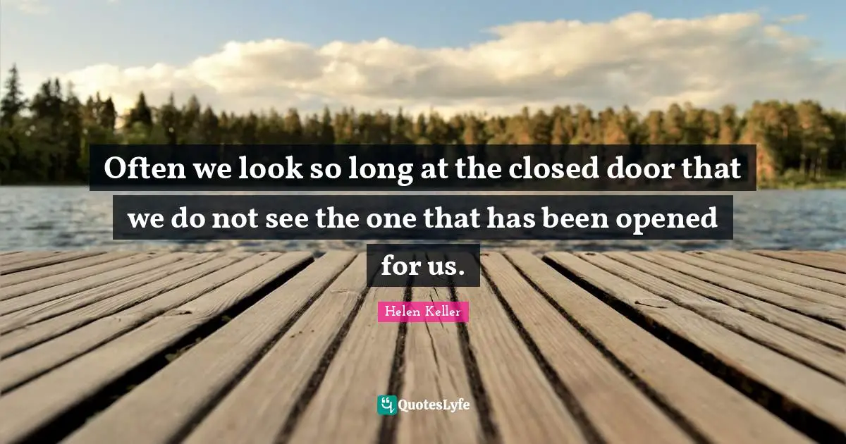 Helen Keller Quotes: "Often we look so long at the closed door that we do not see the one that has been opened for us."