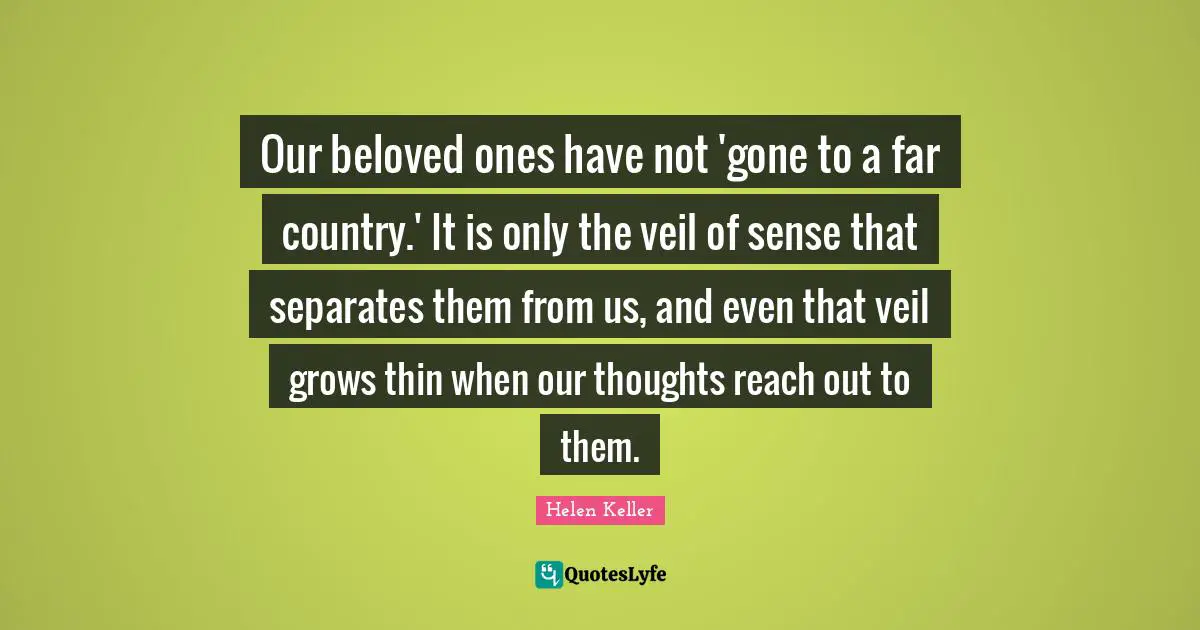 Veils Quotes: "Our beloved ones have not 'gone to a far country.' It is only the veil of sense that separates them from us, and even that veil grows thin when our thoughts reach out to them."