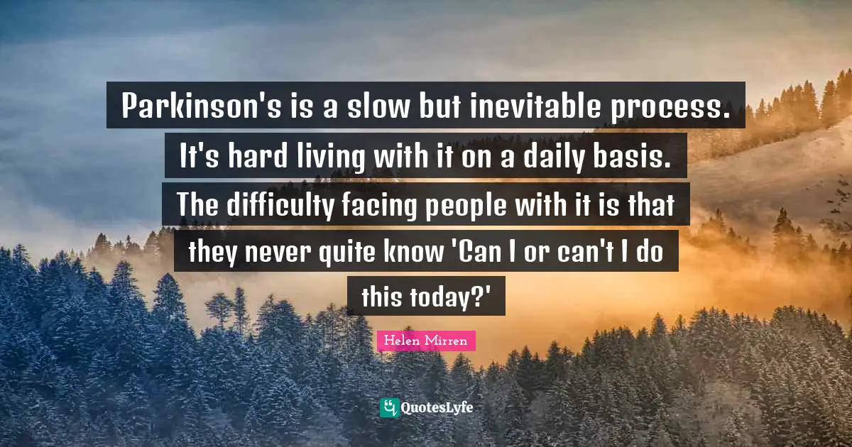 Parkinson's is a slow but inevitable process. It's hard living with it on a daily basis. The difficulty facing people with it is that they never quite know 'Can I or can't I do this today?'