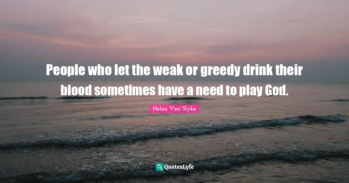 People who let the weak or greedy drink their blood sometimes have a need to play God.