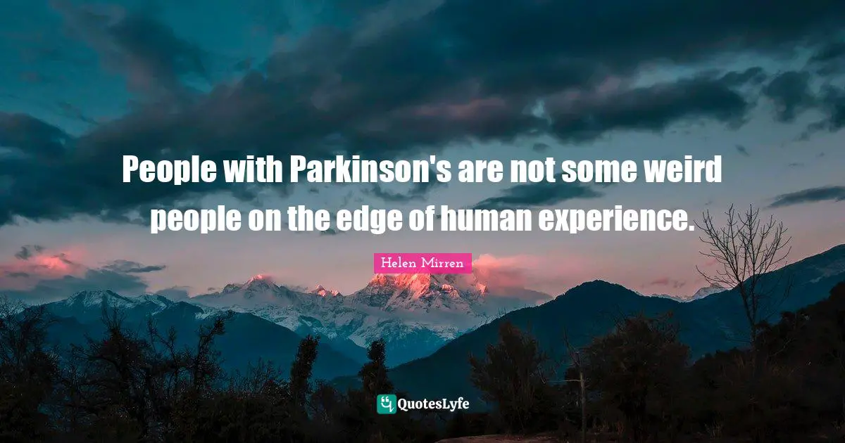 Helen Mirren Quotes: "People with Parkinson's are not some weird people on the edge of human experience."