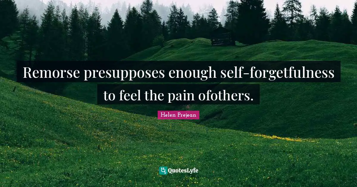 Forgetfulness Quotes: "Remorse presupposes enough self-forgetfulness to feel the pain ofothers."