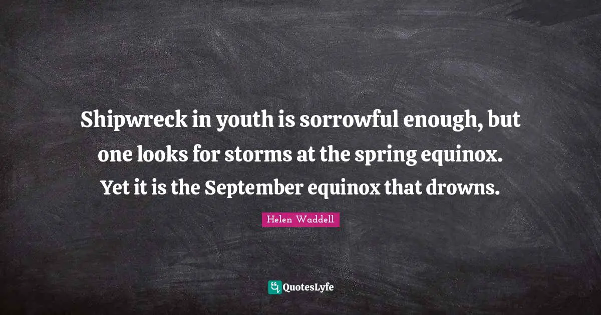 Shipwreck in youth is sorrowful enough, but one looks for storms at the spring equinox. Yet it is the September equinox that drowns.