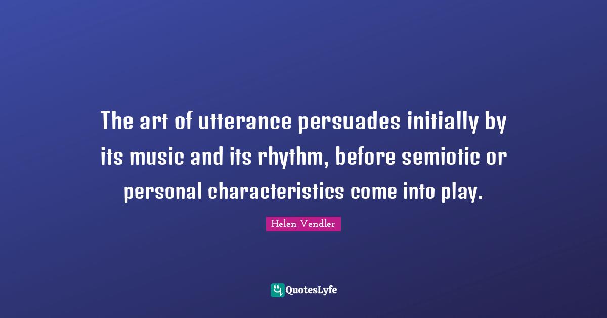 The art of utterance persuades initially by its music and its rhythm, before semiotic or personal characteristics come into play.