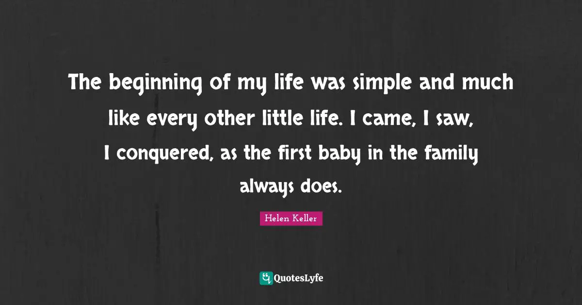 The beginning of my life was simple and much like every other little life. I came, I saw, I conquered, as the first baby in the family always does.