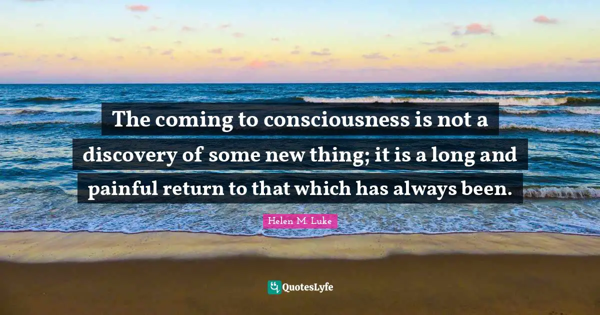 The coming to consciousness is not a discovery of some new thing; it is a long and painful return to that which has always been.