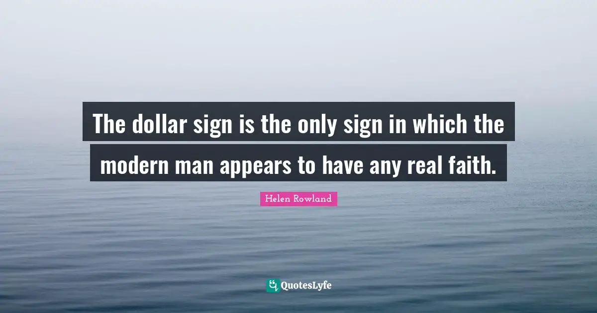 The dollar sign is the only sign in which the modern man appears to have any real faith.