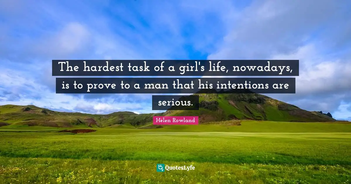 Flirty Quotes: "The hardest task of a girl's life, nowadays, is to prove to a man that his intentions are serious."