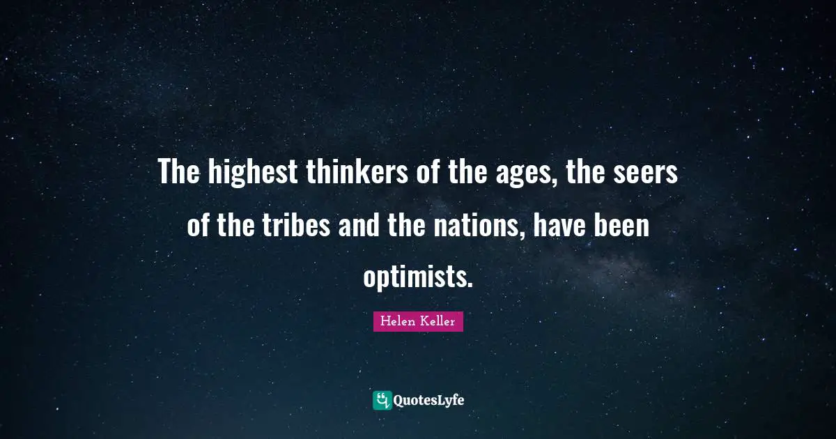 The highest thinkers of the ages, the seers of the tribes and the nations, have been optimists.