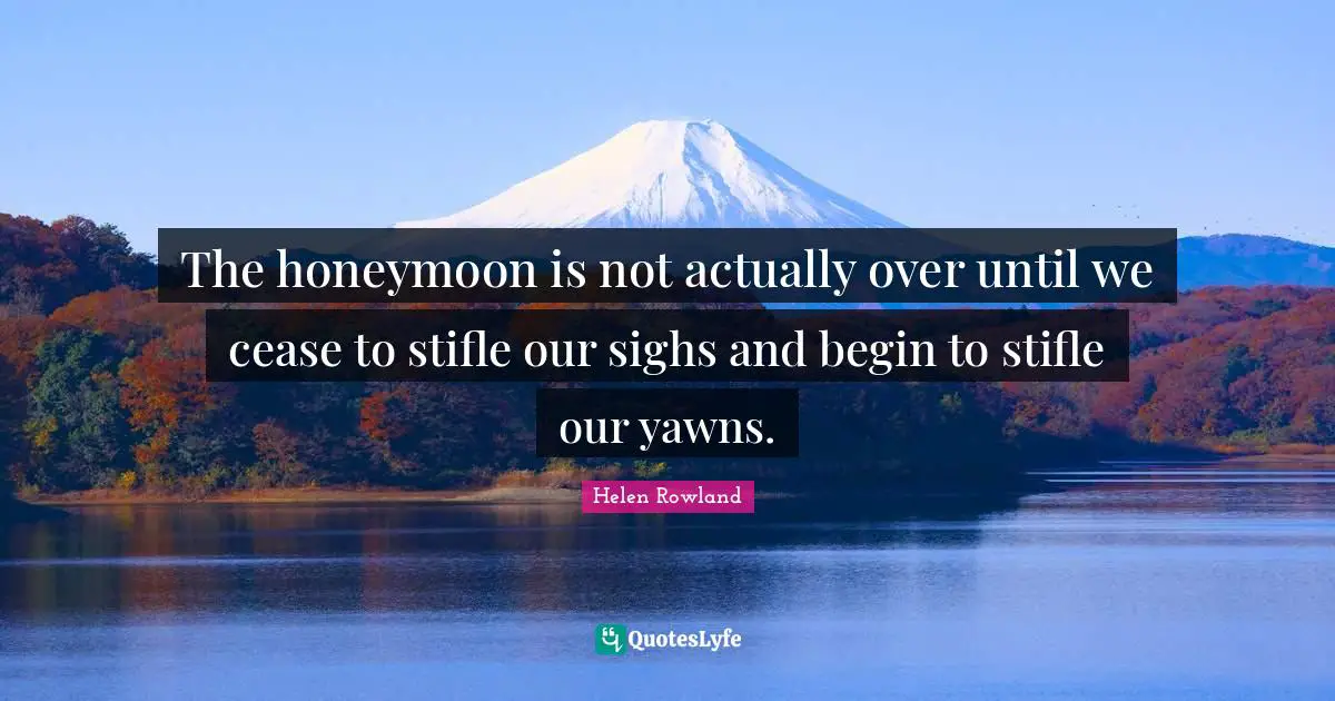 Honeymoon Quotes: "The honeymoon is not actually over until we cease to stifle our sighs and begin to stifle our yawns."