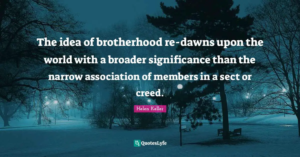 The idea of brotherhood re-dawns upon the world with a broader significance than the narrow association of members in a sect or creed.