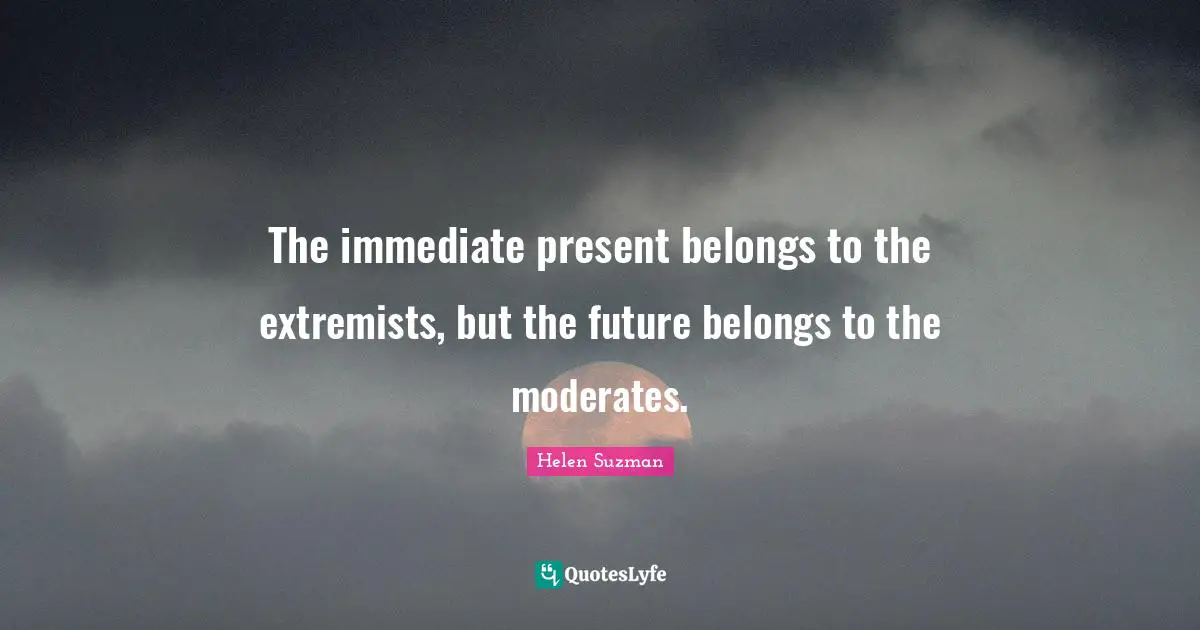 Extremist Quotes: "The immediate present belongs to the extremists, but the future belongs to the moderates."