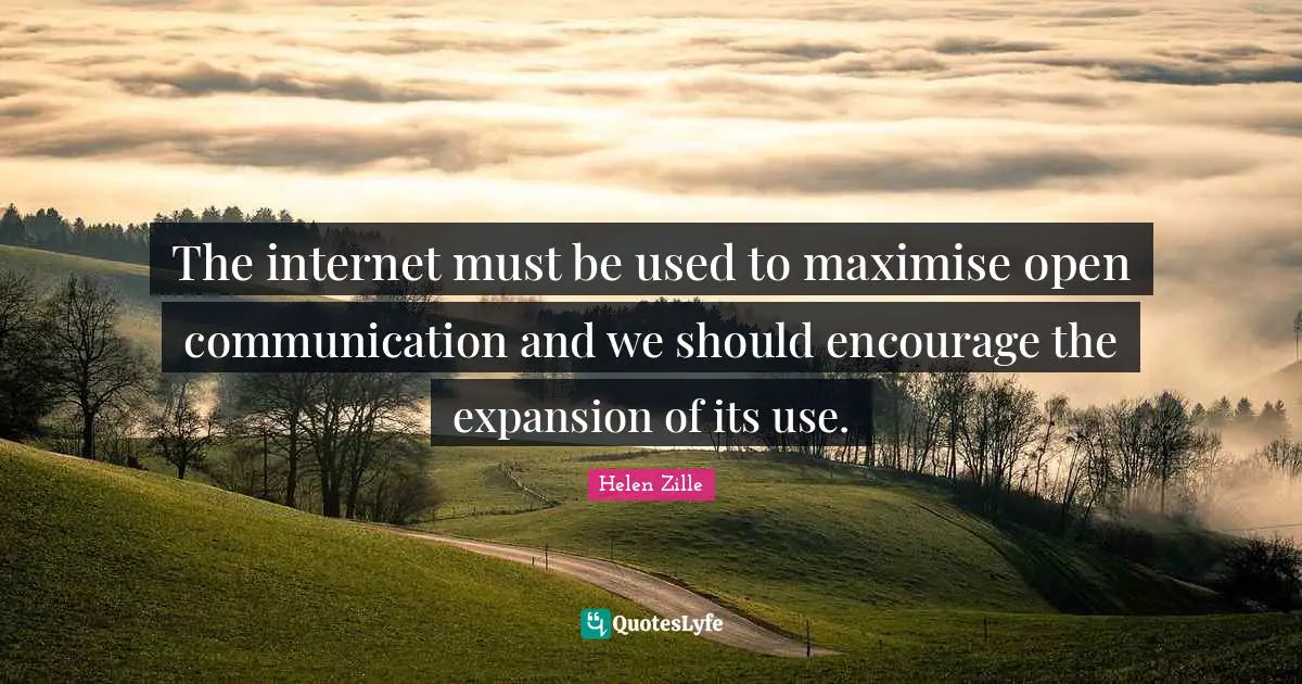 The internet must be used to maximise open communication and we should encourage the expansion of its use.