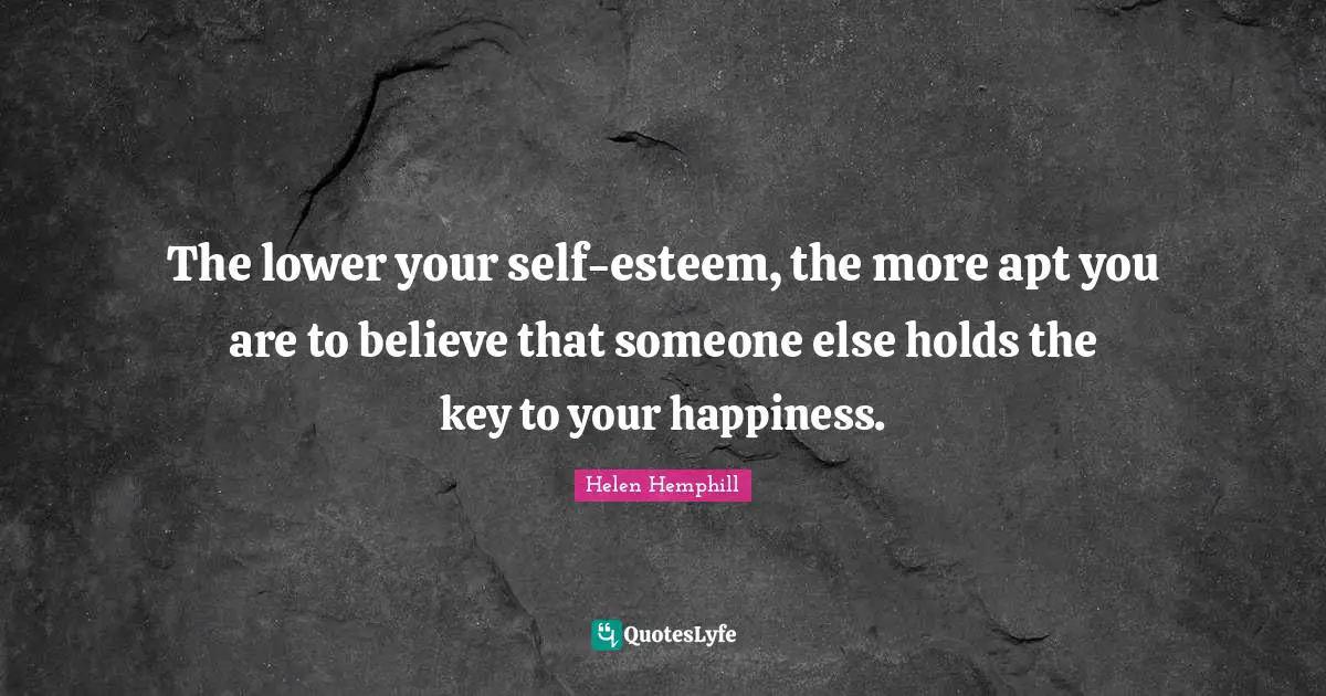 The lower your self-esteem, the more apt you are to believe that someone else holds the key to your happiness.