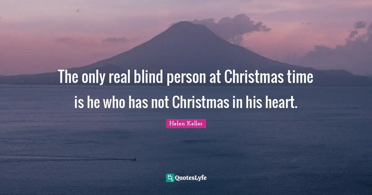 The only real blind person at Christmas time is he who has not Christmas in his heart.