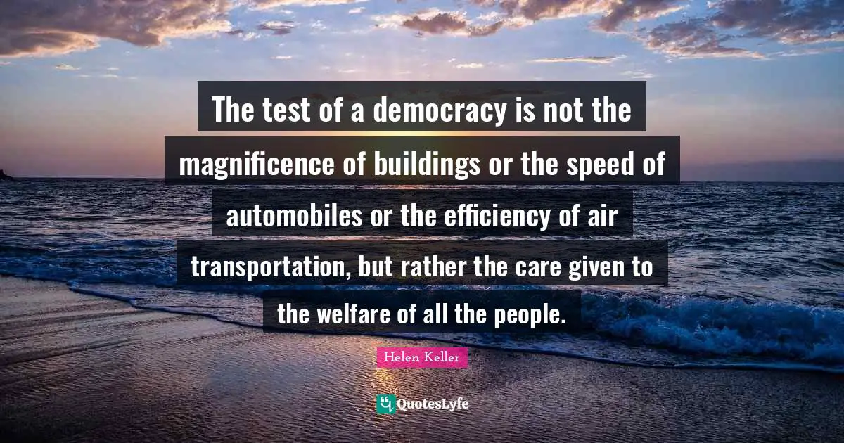 Efficiency Quotes: "The test of a democracy is not the magnificence of buildings or the speed of automobiles or the efficiency of air transportation, but rather the care given to the welfare of all the people."