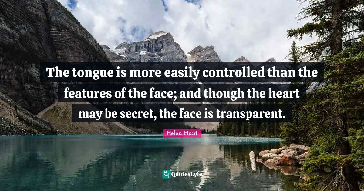 The tongue is more easily controlled than the features of the face; and though the heart may be secret, the face is transparent.