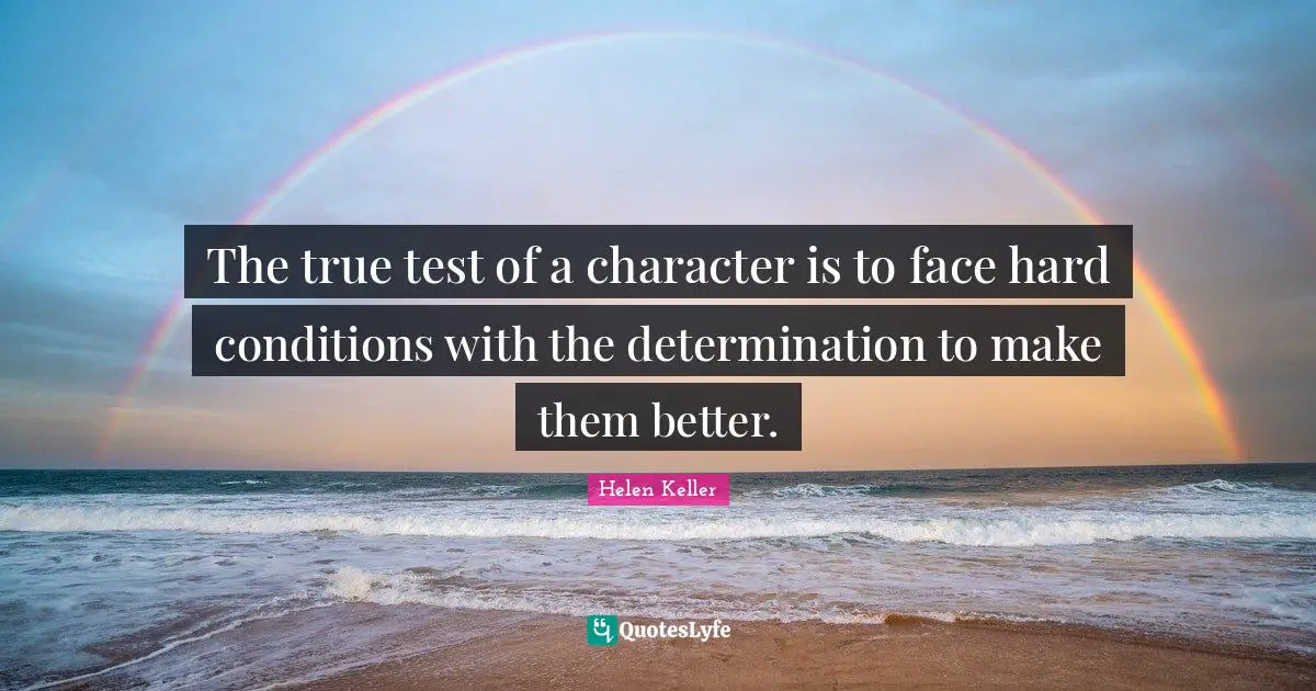 Helen Keller Quotes: "The true test of a character is to face hard conditions with the determination to make them better."