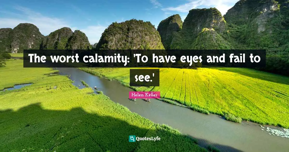 The worst calamity: 'To have eyes and fail to see.'