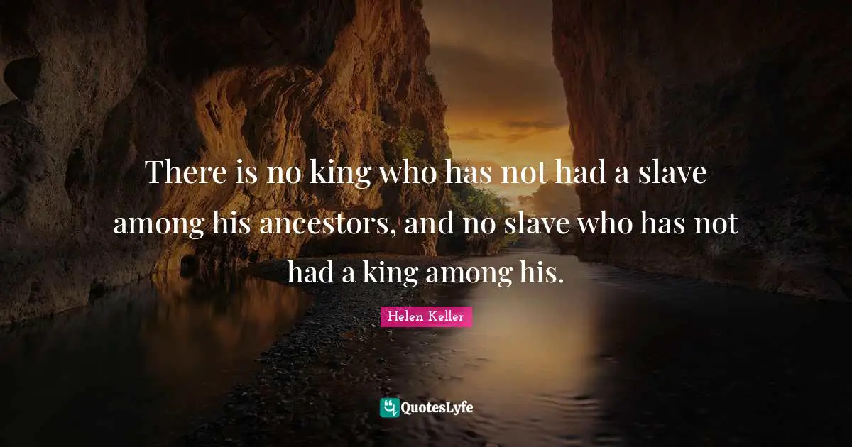 There is no king who has not had a slave among his ancestors, and no slave who has not had a king among his.