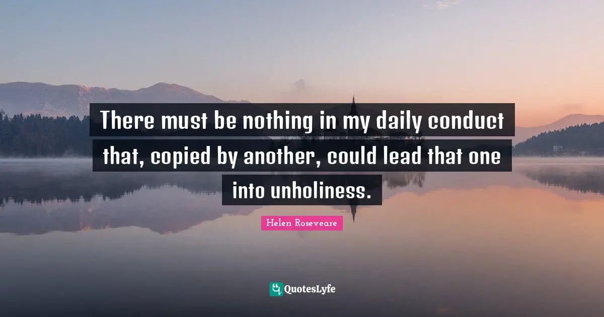 There must be nothing in my daily conduct that, copied by another, could lead that one into unholiness.