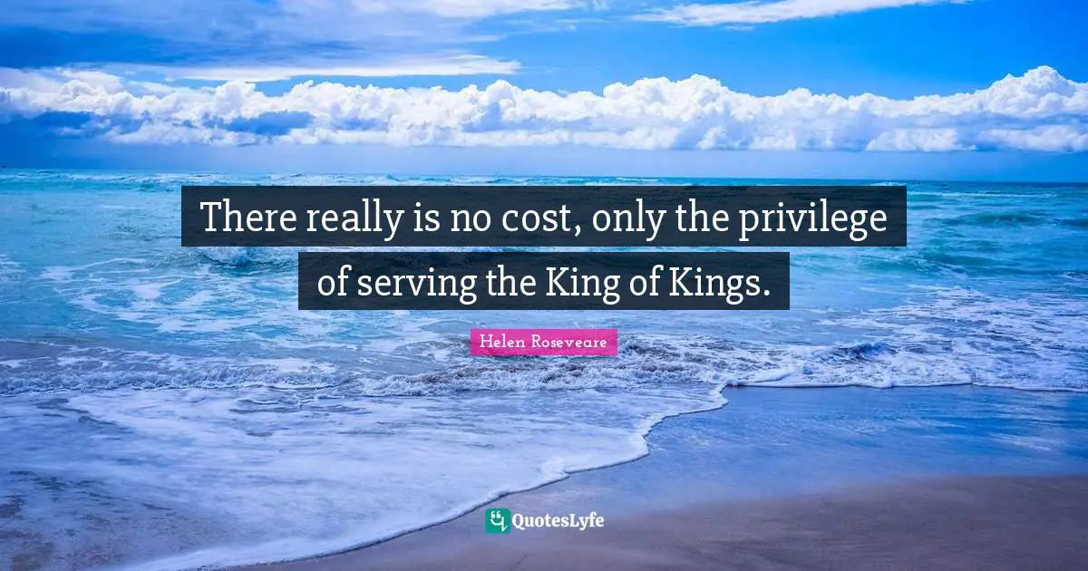 There really is no cost, only the privilege of serving the King of Kings.
