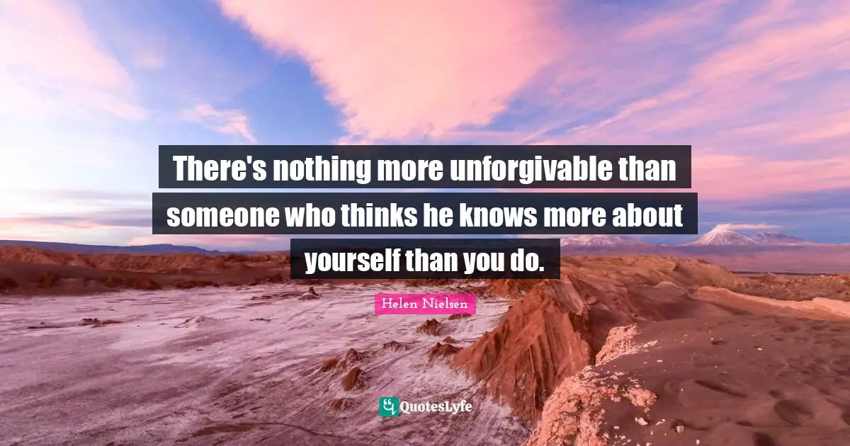 Helen Nielsen Quotes: "There's nothing more unforgivable than someone who thinks he knows more about yourself than you do."