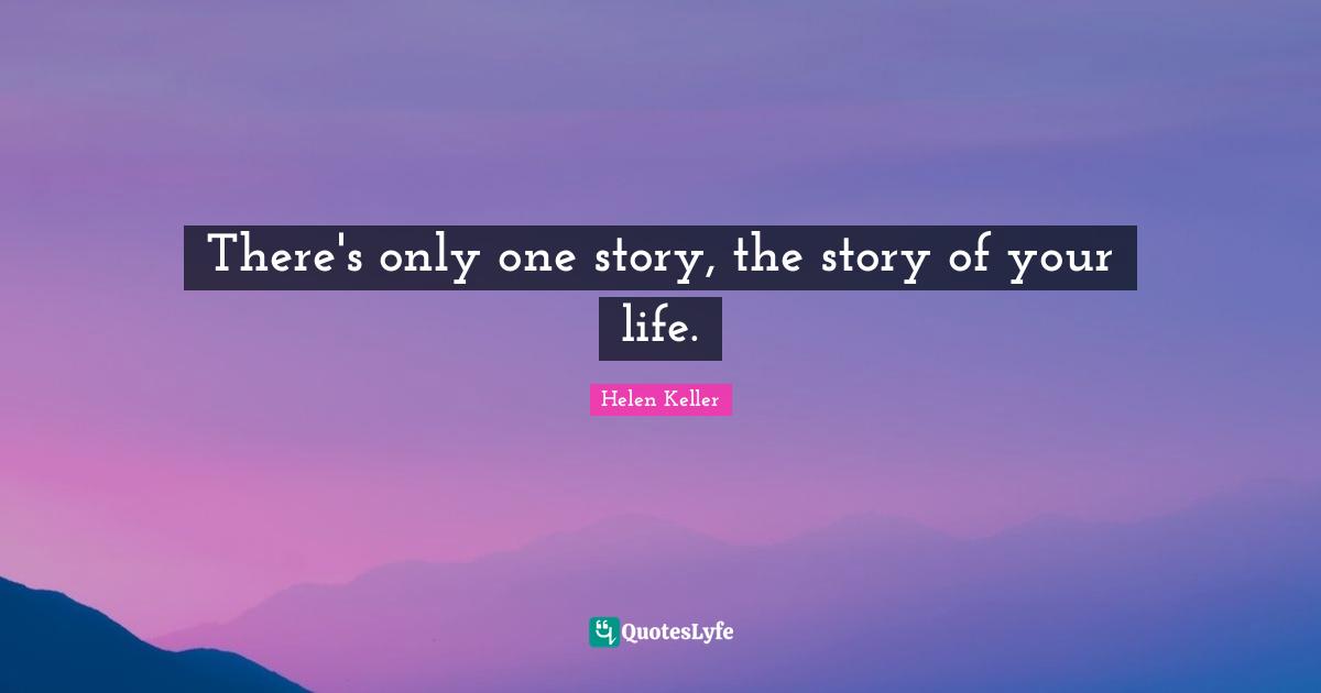 There's only one story, the story of your life.