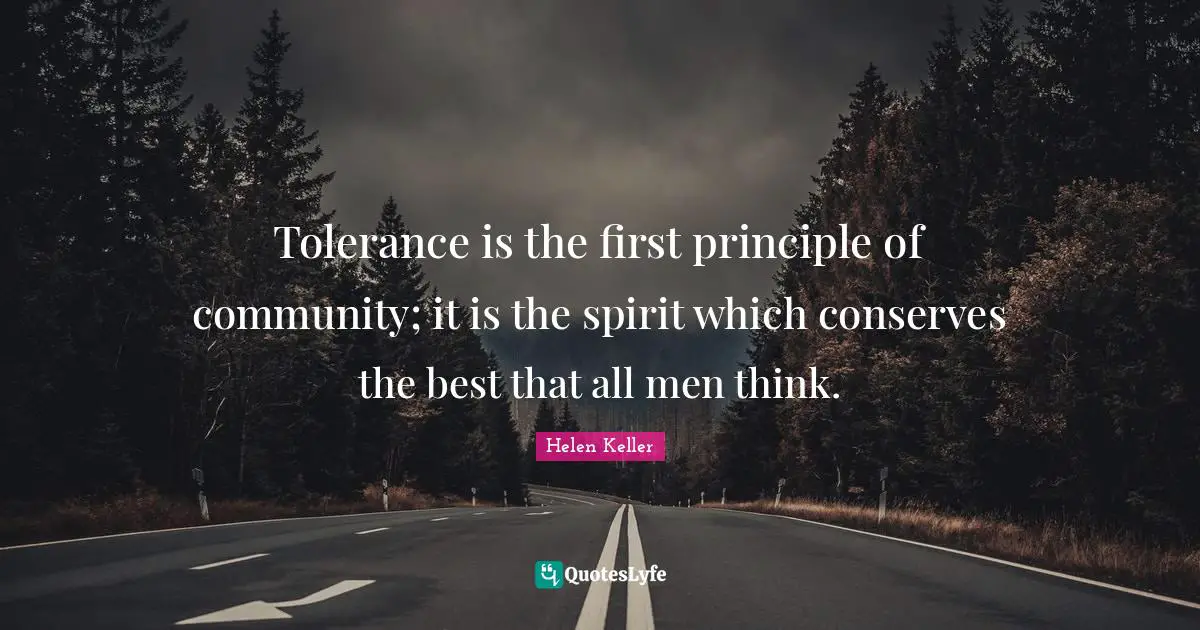 Tolerance is the first principle of community; it is the spirit which conserves the best that all men think.