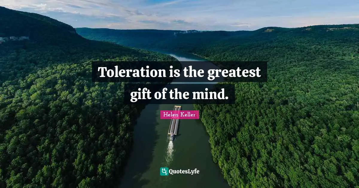 Toleration is the greatest gift of the mind.