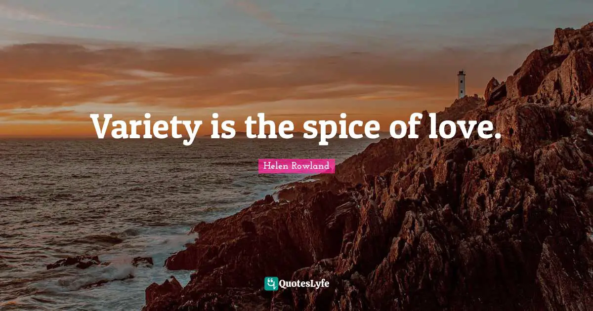 Variety Quotes: "Variety is the spice of love."