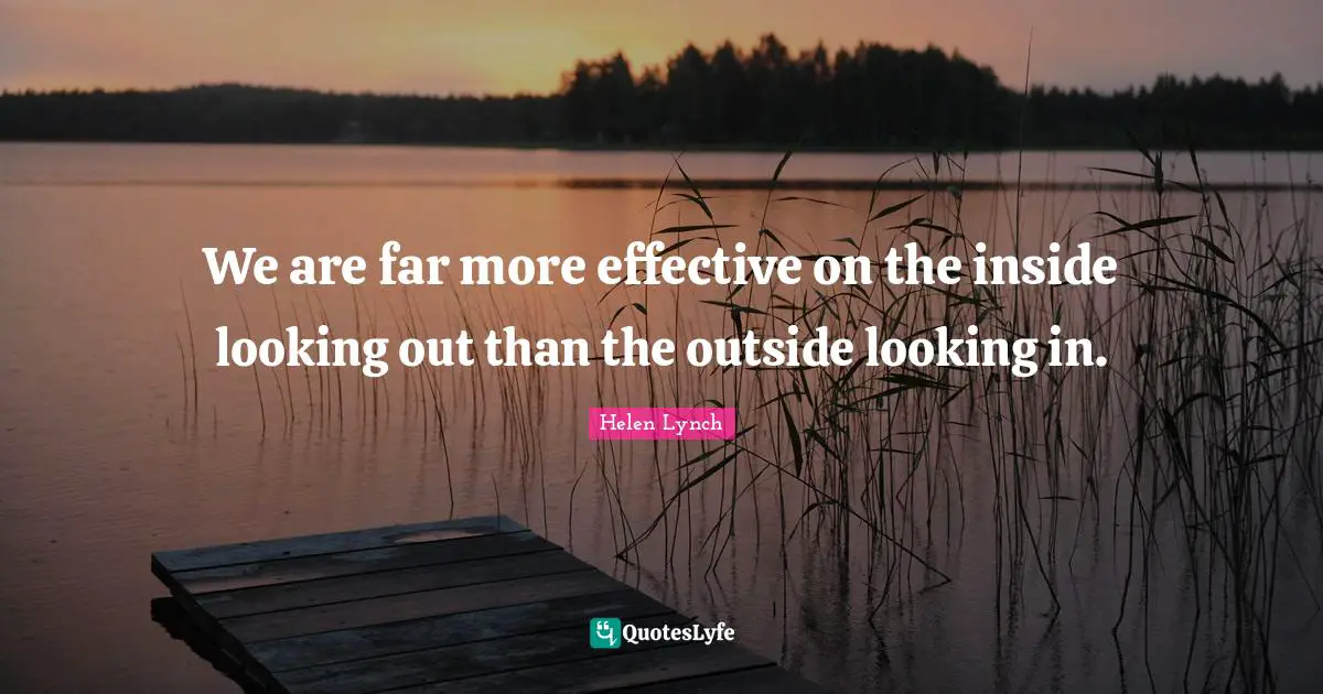 We are far more effective on the inside looking out than the outside looking in.