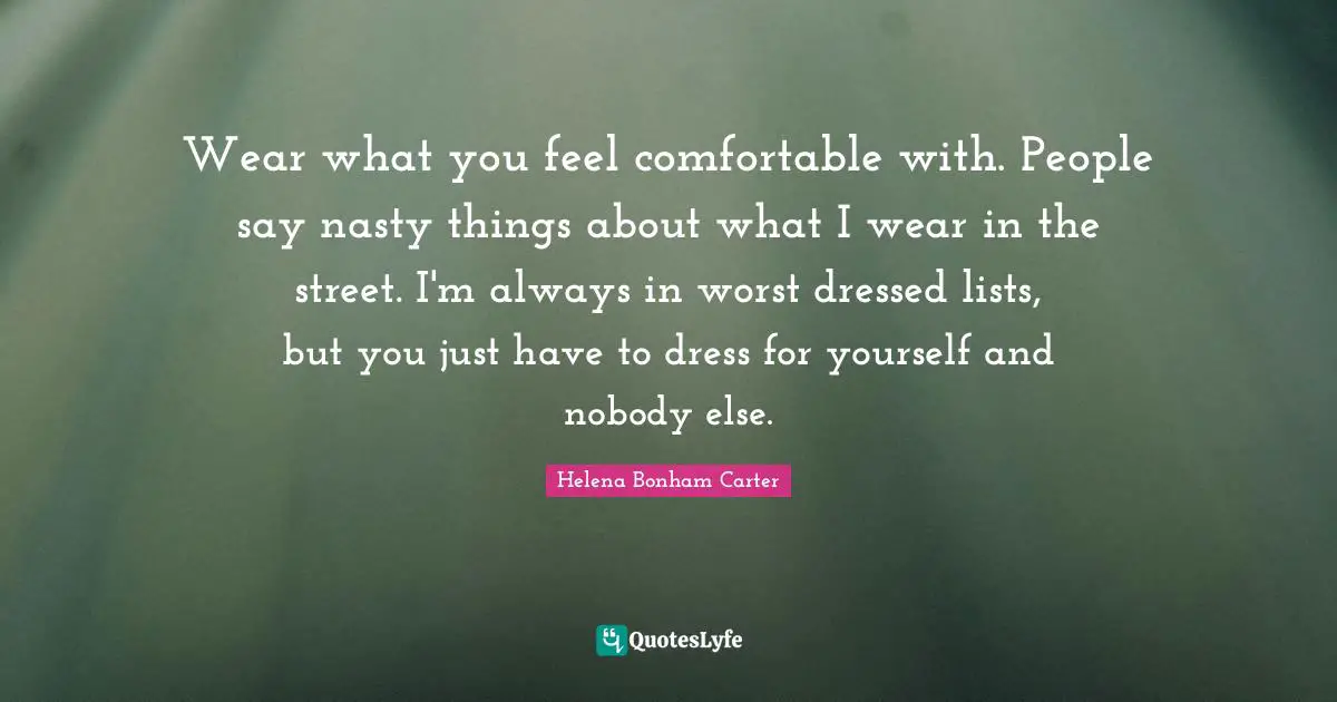 Lists Quotes: "Wear what you feel comfortable with. People say nasty things about what I wear in the street. I'm always in worst dressed lists, but you just have to dress for yourself and ­nobody else."