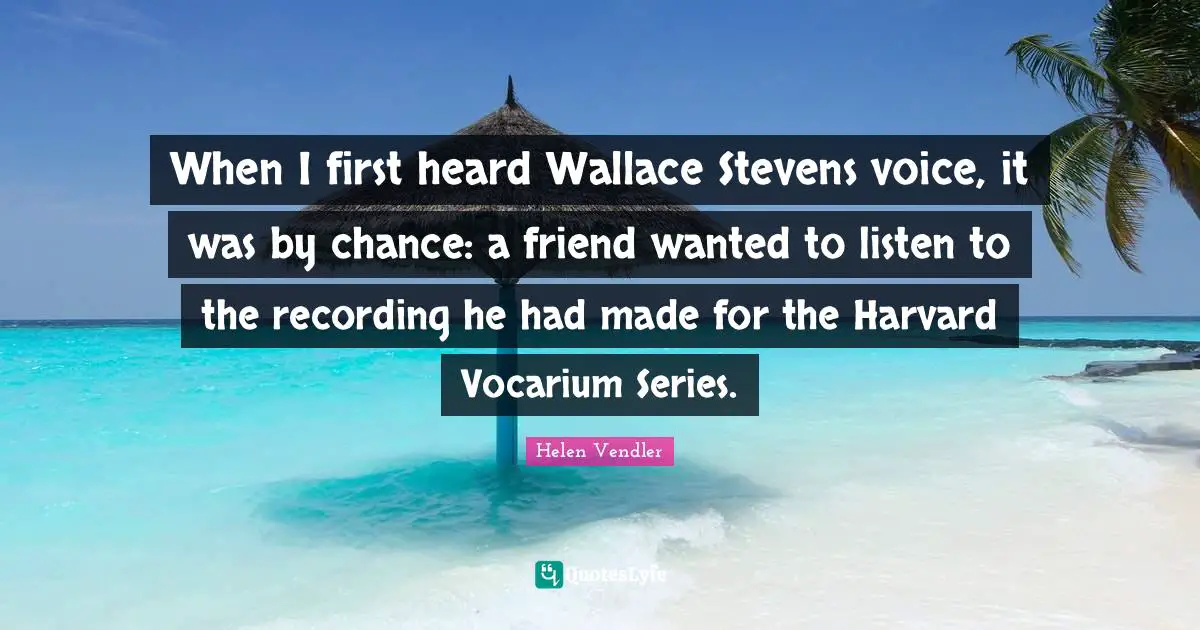 When I first heard Wallace Stevens voice, it was by chance: a friend wanted to listen to the recording he had made for the Harvard Vocarium Series.
