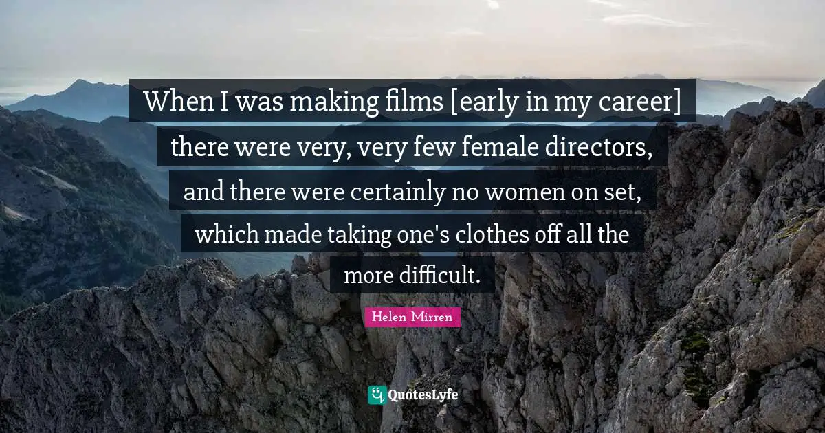 When I was making films [early in my career] there were very, very few female directors, and there were certainly no women on set, which made taking one's clothes off all the more difficult.