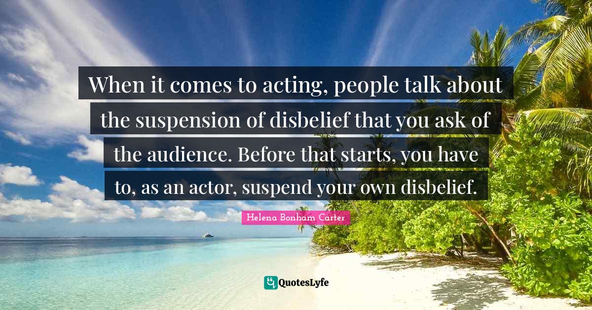 When it comes to acting, people talk about the suspension of disbelief