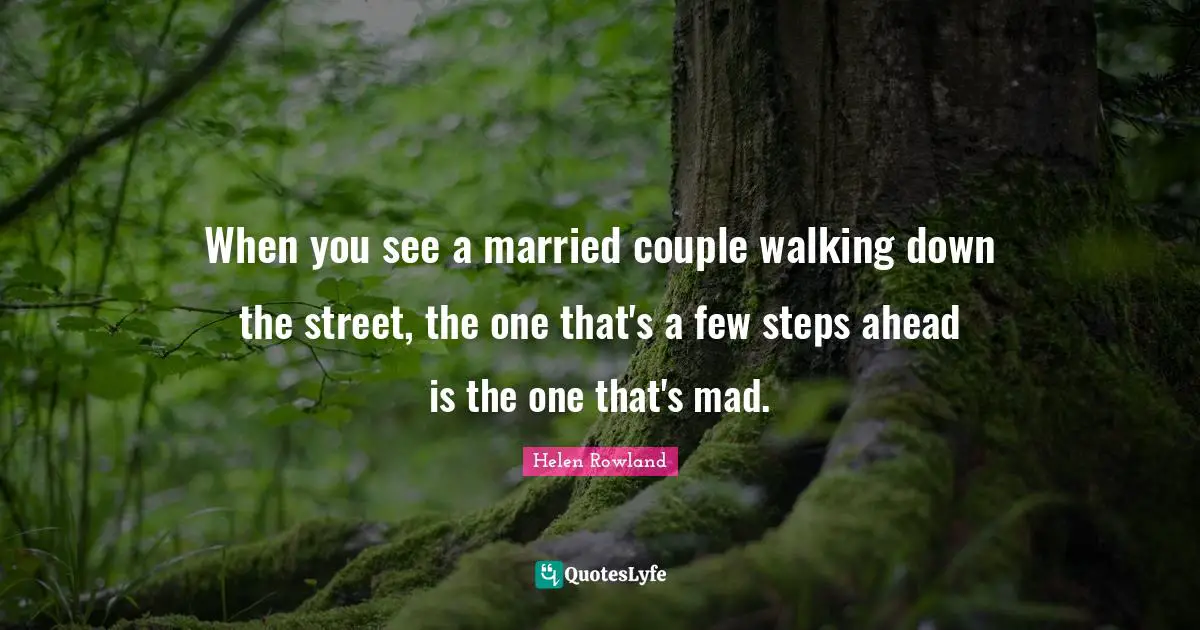 When you see a married couple walking down the street, the one that's a few steps ahead is the one that's mad.