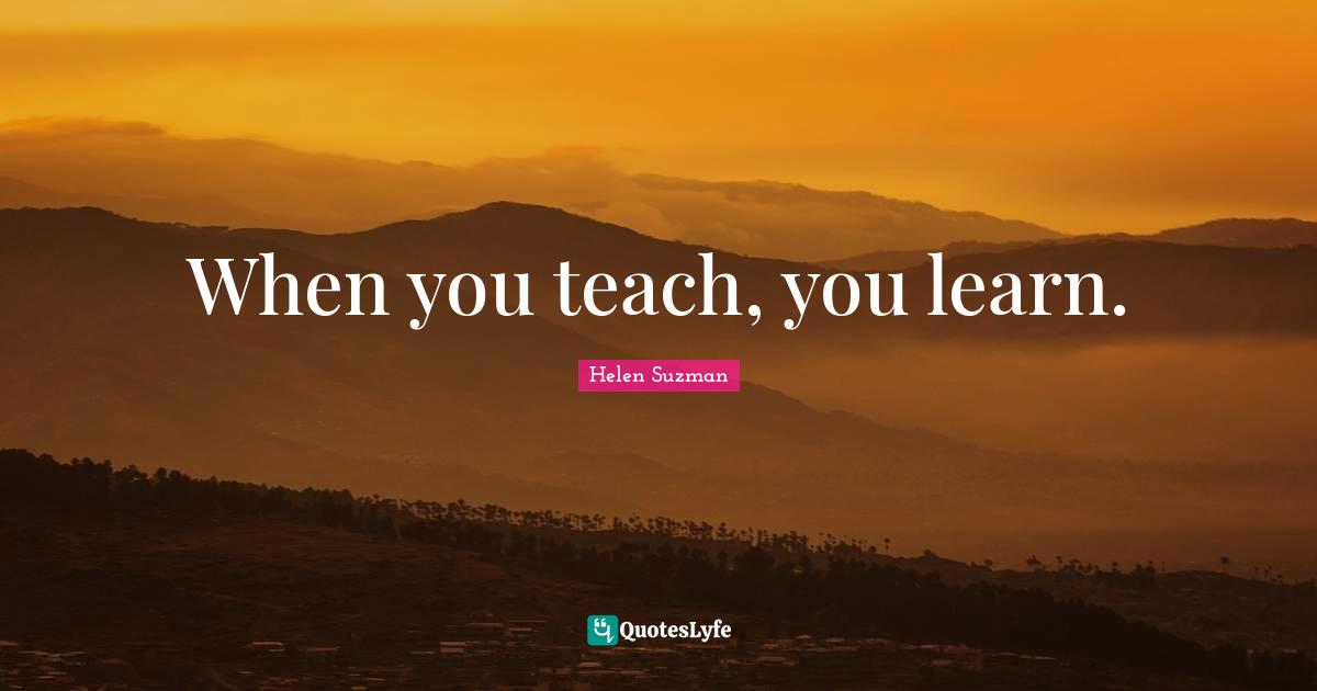 When you teach, you learn.